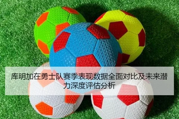 库明加在勇士队赛季表现数据全面对比及未来潜力深度评估分析