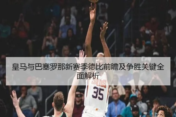 皇马与巴塞罗那新赛季德比前瞻及争胜关键全面解析
