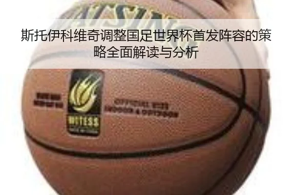斯托伊科维奇调整国足世界杯首发阵容的策略全面解读与分析